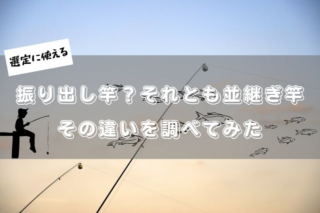 振り出し竿と並継竿 どっちを選ぶ その特徴を解説 冒険ログ