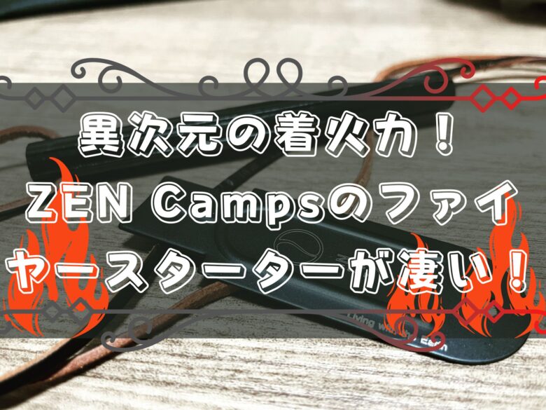 ZEN Campsのファイヤースターターが最強すぎた件。防災にもキャンプにも使える最高の1本をレビュー! | 冒険ログ